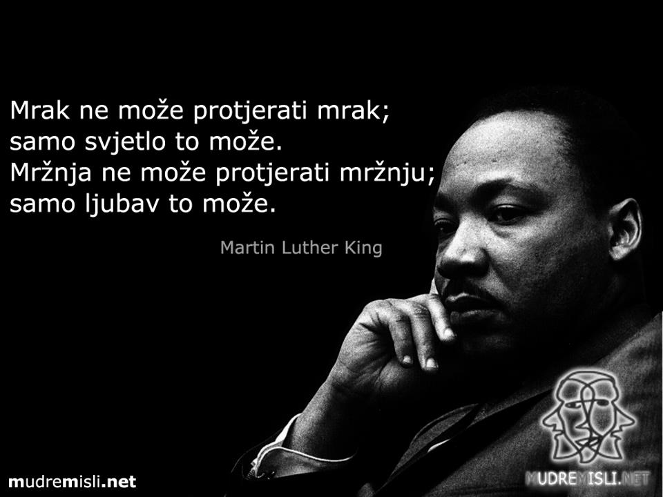 Mrak ne može protjerati mrak; samo svjetlo to može. Mržnja ne može protjerati mržnju; samo ljubav to može.